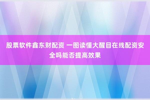 股票软件鑫东财配资 一图读懂大醒目在线配资安全吗能否提高效果