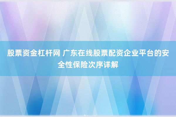 股票资金杠杆网 广东在线股票配资企业平台的安全性保险次序详解