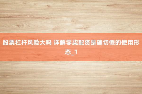 股票杠杆风险大吗 详解零柒配资是确切假的使用形态_1
