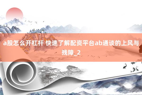 a股怎么开杠杆 快速了解配资平台ab通谈的上风与残障_2
