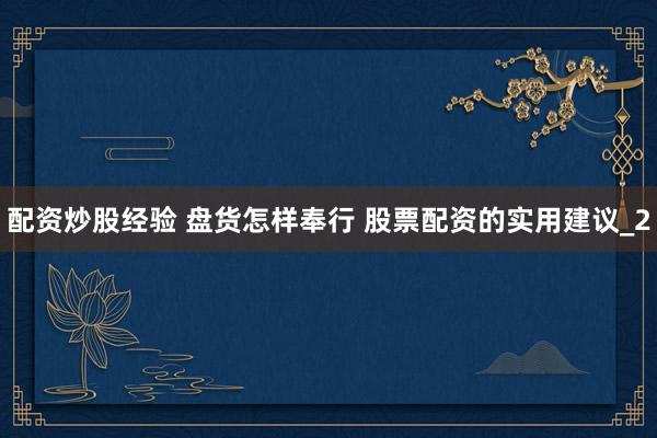 配资炒股经验 盘货怎样奉行 股票配资的实用建议_2