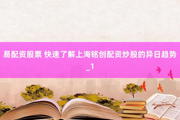 易配资股票 快速了解上海铭创配资炒股的异日趋势_1