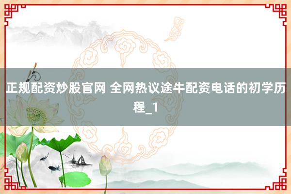 正规配资炒股官网 全网热议途牛配资电话的初学历程_1